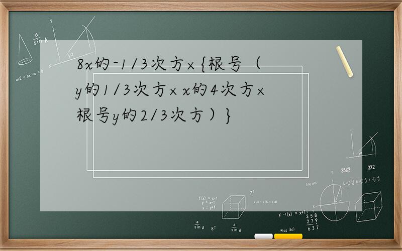 8x的-1/3次方×{根号（y的1/3次方×x的4次方×根号y的2/3次方）}