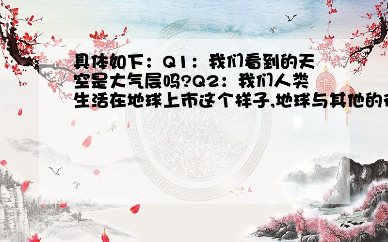 具体如下：Q1：我们看到的天空是大气层吗?Q2：我们人类生活在地球上市这个样子,地球与其他的行星一样都是球体,为什么月球