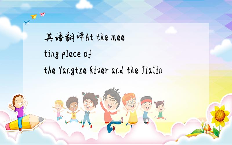 英语翻译At the meeting place of the Yangtze River and the Jialin