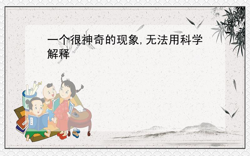 一个很神奇的现象,无法用科学解释