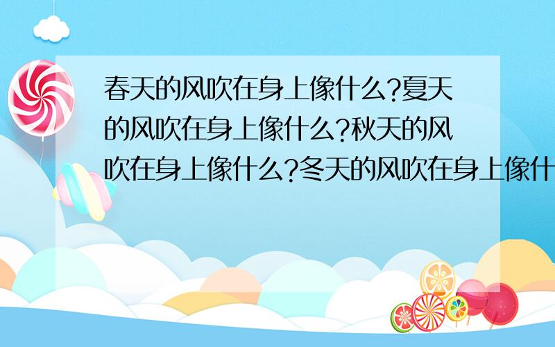 春天的风吹在身上像什么?夏天的风吹在身上像什么?秋天的风吹在身上像什么?冬天的风吹在身上像什么?