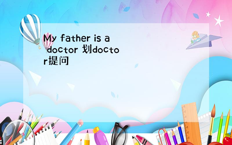 My father is a doctor 划doctor提问