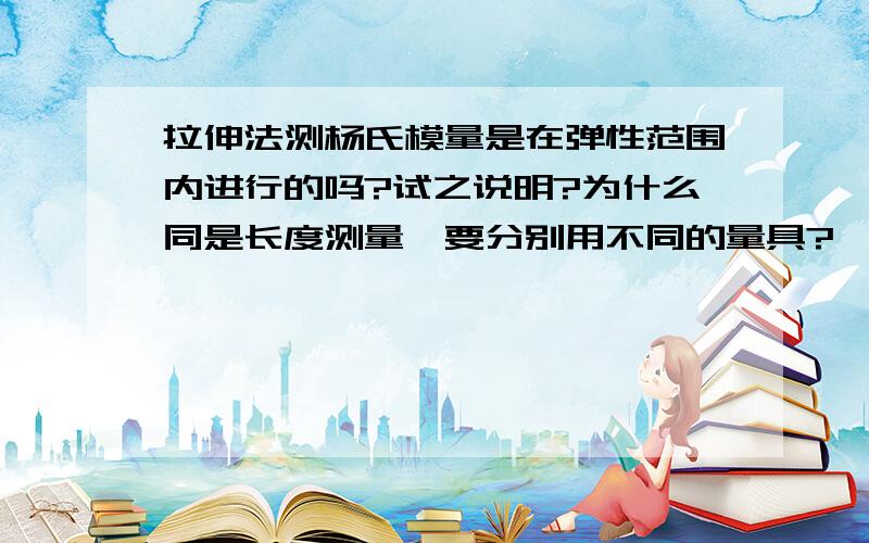 拉伸法测杨氏模量是在弹性范围内进行的吗?试之说明?为什么同是长度测量,要分别用不同的量具?