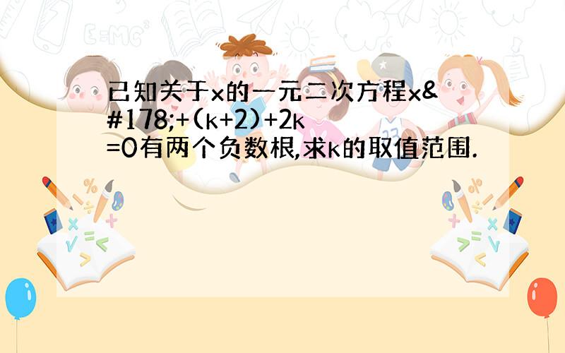 已知关于x的一元二次方程x²+(k+2)+2k=0有两个负数根,求k的取值范围.