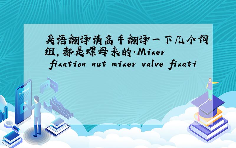 英语翻译请高手翻译一下几个词组,都是螺母来的.Mixer fixation nut mixer valve fixati