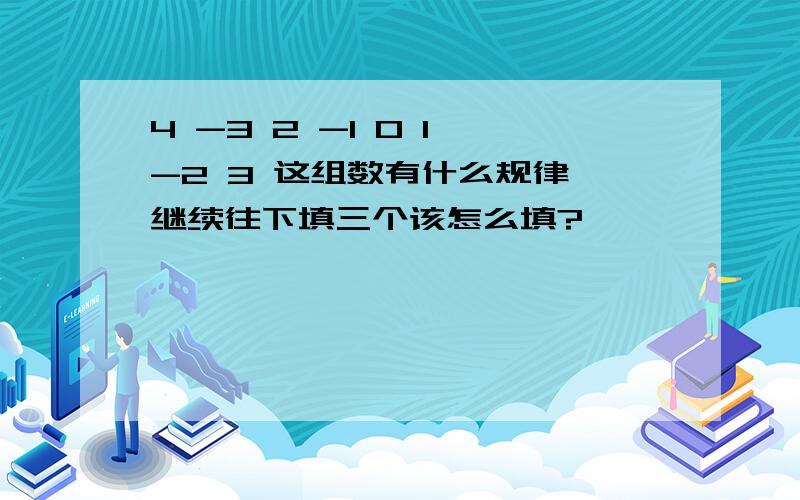 4 -3 2 -1 0 1 -2 3 这组数有什么规律,继续往下填三个该怎么填?