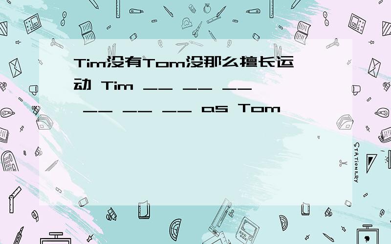 Tim没有Tom没那么擅长运动 Tim __ __ __ __ __ __ as Tom