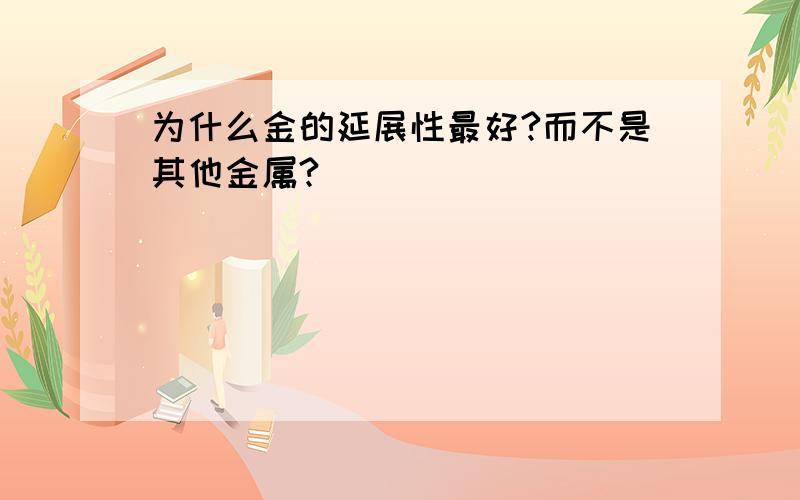 为什么金的延展性最好?而不是其他金属?