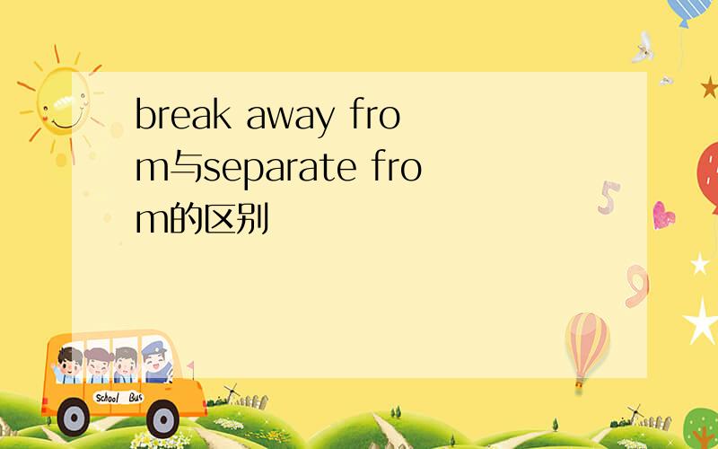 break away from与separate from的区别