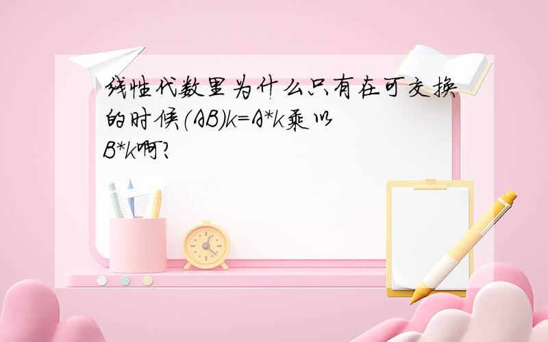 线性代数里为什么只有在可交换的时候（AB）k=A*k乘以B*k啊?