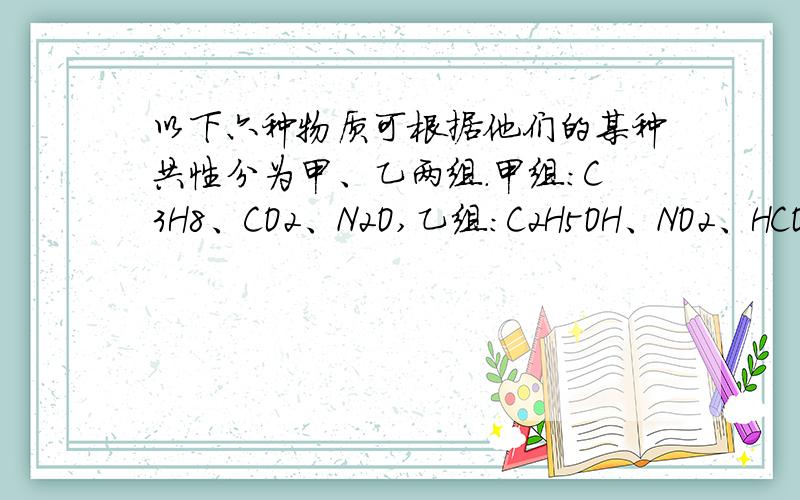 以下六种物质可根据他们的某种共性分为甲、乙两组.甲组：C3H8、CO2、N2O,乙组：C2H5OH、NO2、HCOOH.