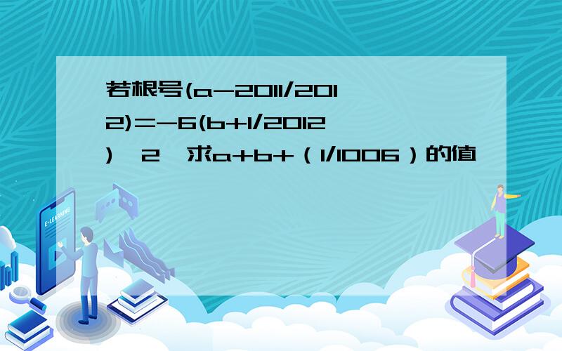 若根号(a-2011/2012)=-6(b+1/2012)^2,求a+b+（1/1006）的值