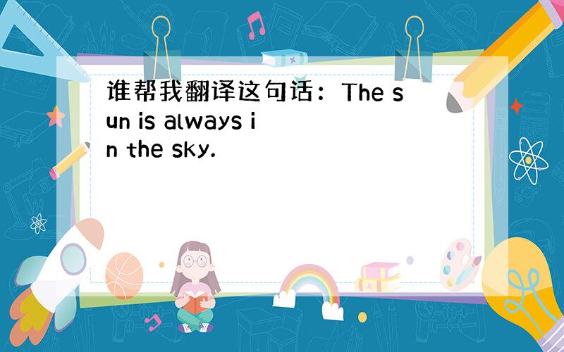 谁帮我翻译这句话：The sun is always in the sky.