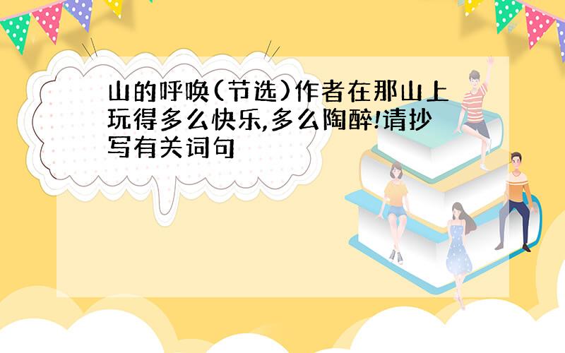 山的呼唤(节选)作者在那山上玩得多么快乐,多么陶醉!请抄写有关词句