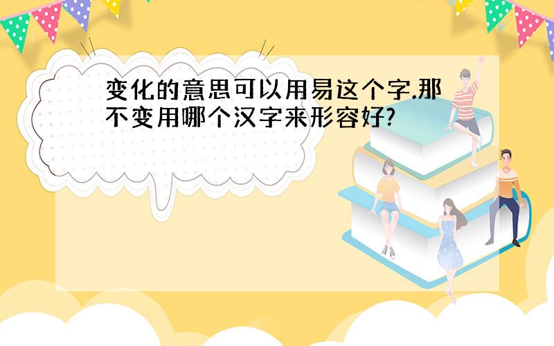 变化的意思可以用易这个字.那不变用哪个汉字来形容好?