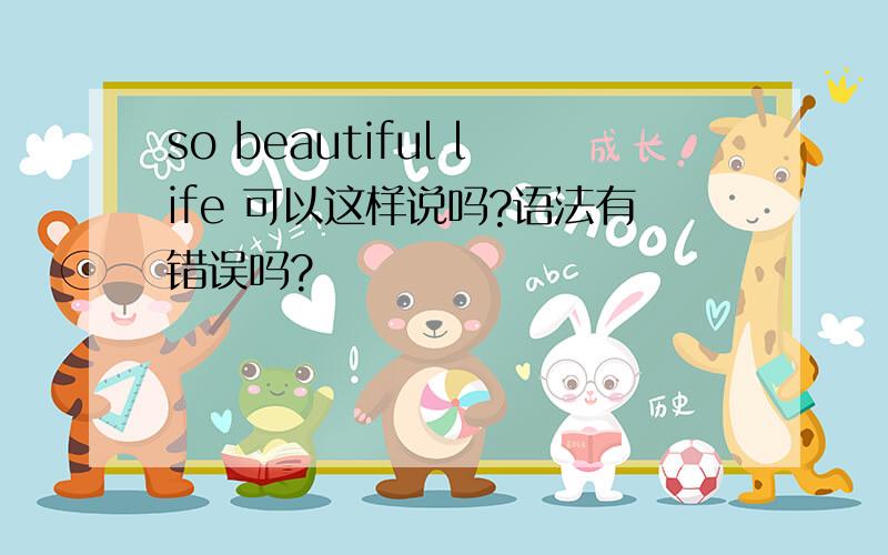 so beautiful life 可以这样说吗?语法有错误吗?