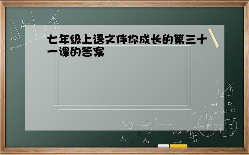 七年级上语文伴你成长的第三十一课的答案