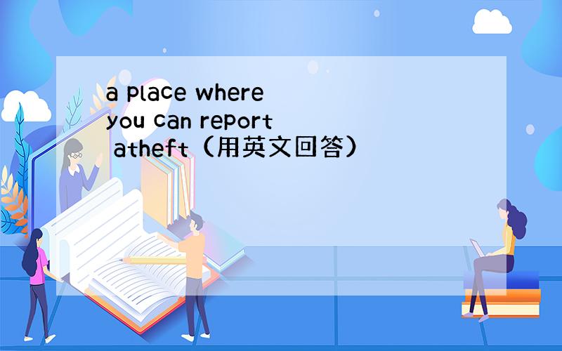 a place where you can report atheft（用英文回答）