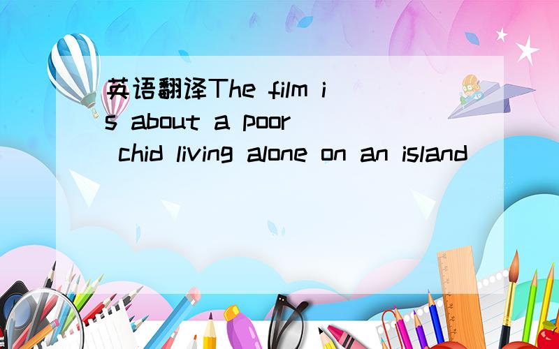 英语翻译The film is about a poor chid living alone on an island