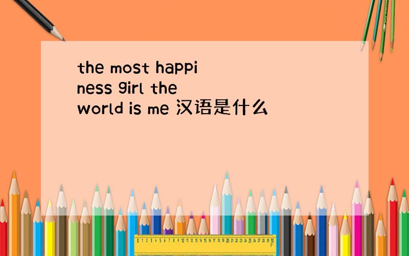 the most happiness girl the world is me 汉语是什么