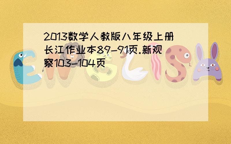 2013数学人教版八年级上册长江作业本89-91页.新观察103-104页