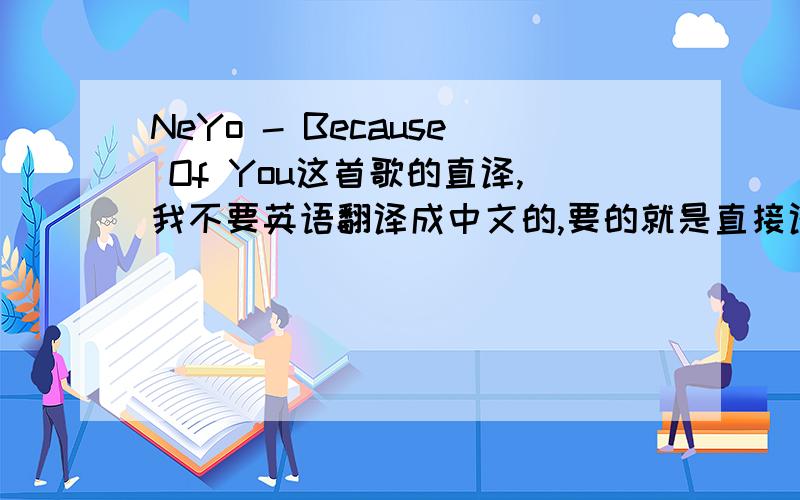 NeYo - Because Of You这首歌的直译,我不要英语翻译成中文的,要的就是直接译过来的,不懂英语人学习用的