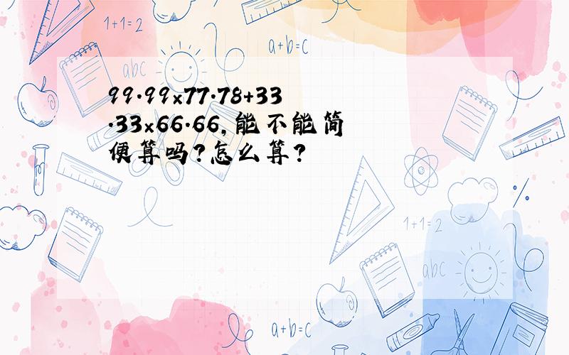 99.99×77.78+33.33×66.66,能不能简便算吗?怎么算?