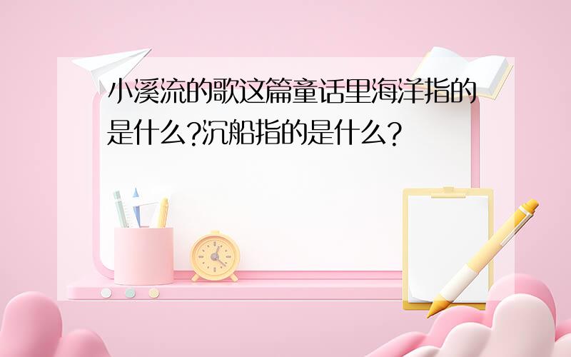 小溪流的歌这篇童话里海洋指的是什么?沉船指的是什么?