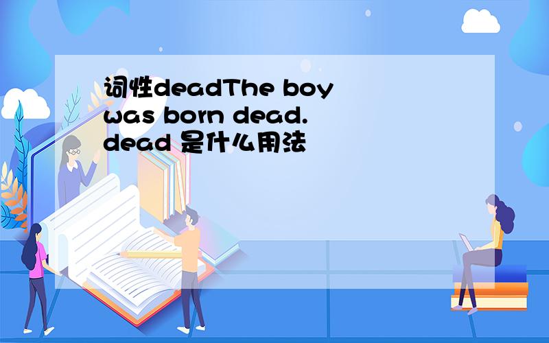 词性deadThe boy was born dead.dead 是什么用法