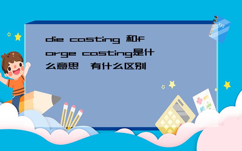 die casting 和forge casting是什么意思,有什么区别