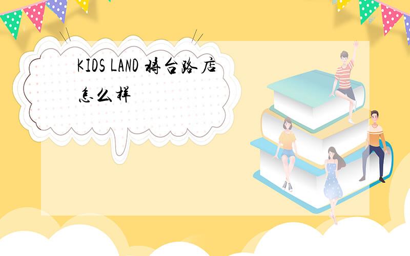 KIDS LAND 将台路店怎么样