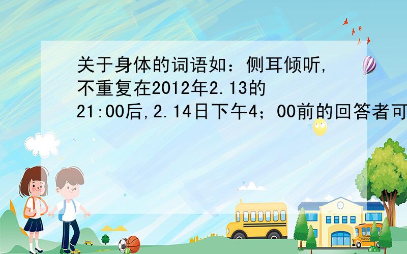 关于身体的词语如：侧耳倾听,不重复在2012年2.13的21:00后,2.14日下午4；00前的回答者可获得悬赏分（要采