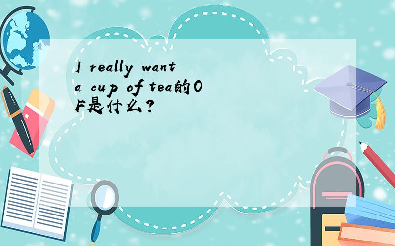 I really want a cup of tea的OF是什么?