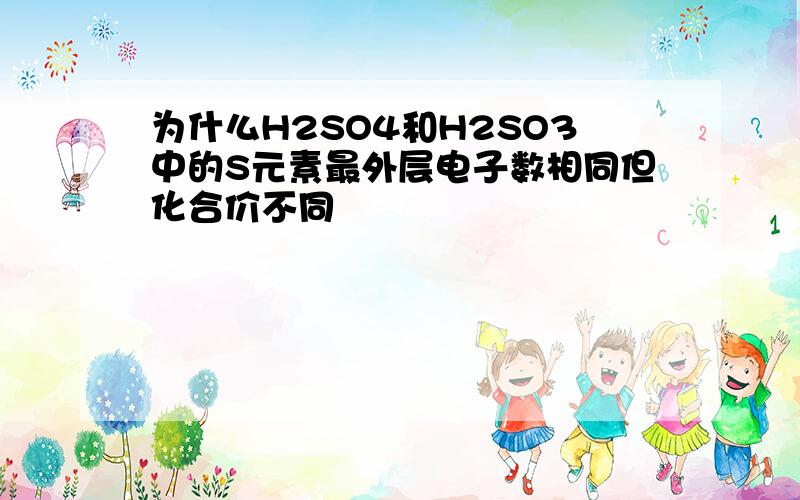 为什么H2SO4和H2SO3中的S元素最外层电子数相同但化合价不同