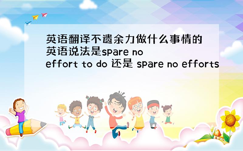 英语翻译不遗余力做什么事情的英语说法是spare no effort to do 还是 spare no efforts