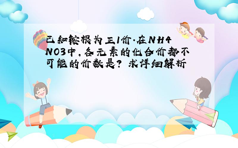 已知铵根为正1价.在NH4 NO3中,各元素的化合价都不可能的价数是? 求详细解析