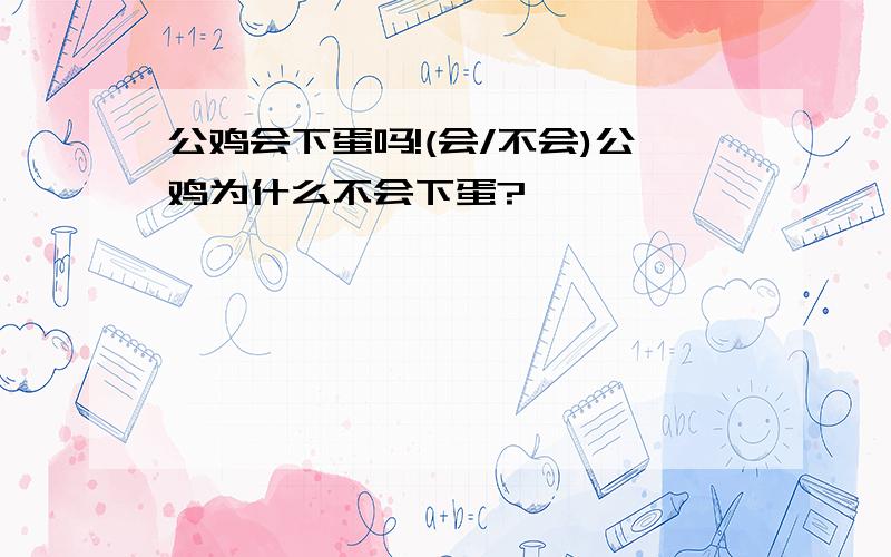 公鸡会下蛋吗!(会/不会)公鸡为什么不会下蛋?