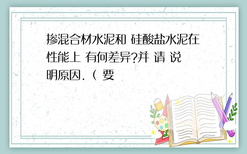 掺混合材水泥和 硅酸盐水泥在性能上 有何差异?并 请 说明原因.（ 要