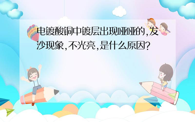 电镀酸铜中镀层出现哑哑的,发沙现象,不光亮,是什么原因?