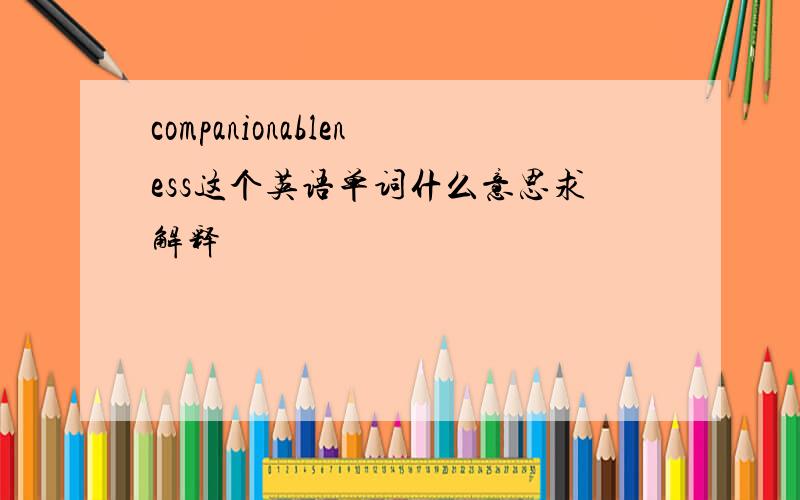 companionableness这个英语单词什么意思求解释