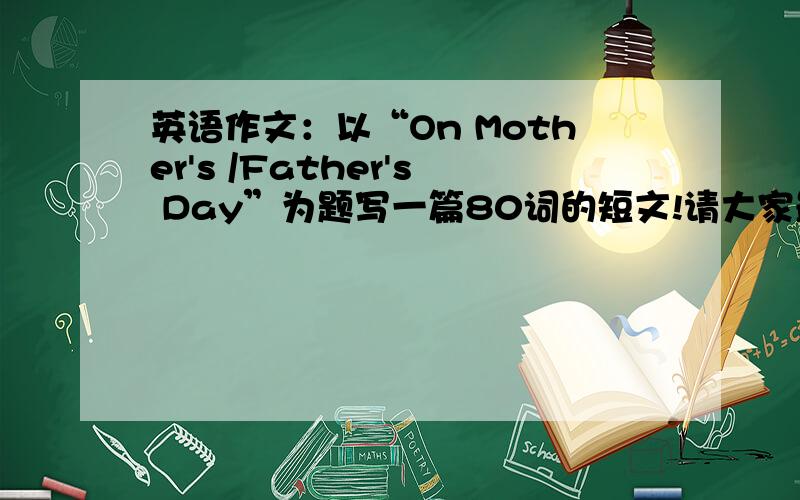 英语作文：以“On Mother's /Father's Day”为题写一篇80词的短文!请大家最好带上翻译!