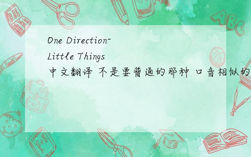 One Direction-Little Things 中文翻译 不是要普通的那种 口音相似的中文