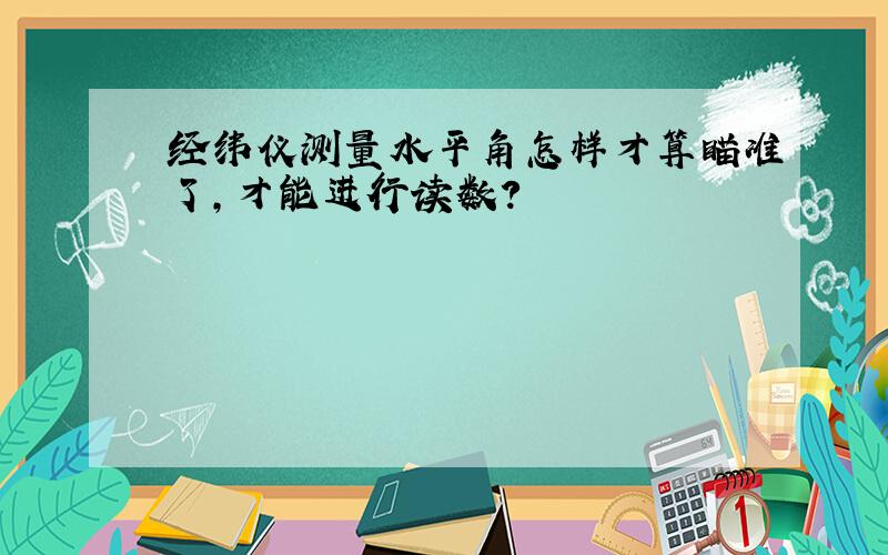 经纬仪测量水平角怎样才算瞄准了,才能进行读数?