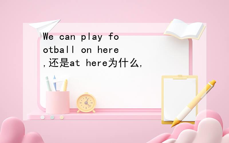 We can play football on here,还是at here为什么,