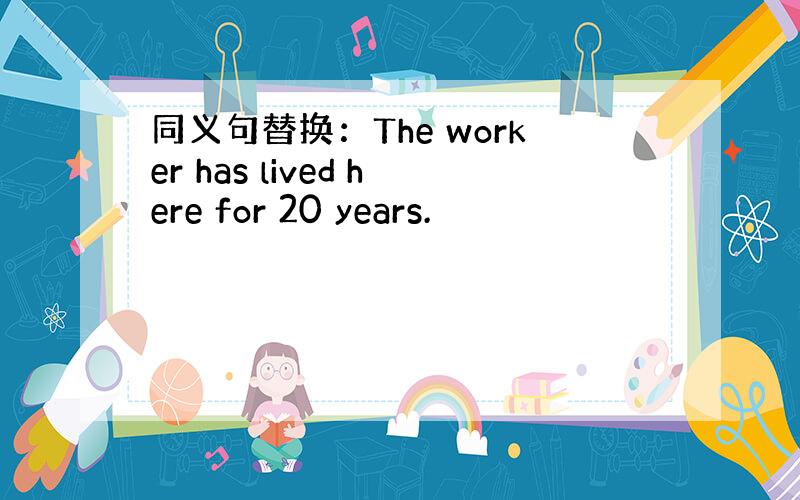 同义句替换：The worker has lived here for 20 years.