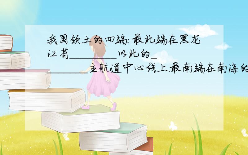 我国领土的四端：最北端在黑龙江省________以北的________主航道中心线上.最南端在南海的南沙群岛中的____