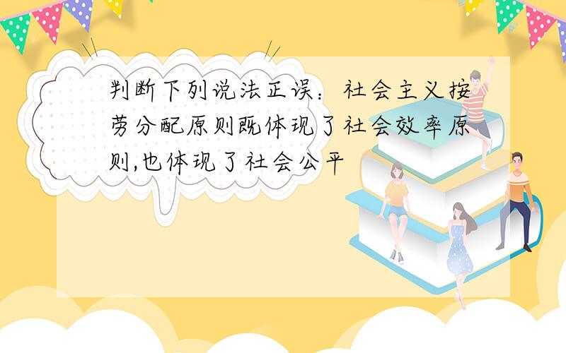 判断下列说法正误：社会主义按劳分配原则既体现了社会效率原则,也体现了社会公平