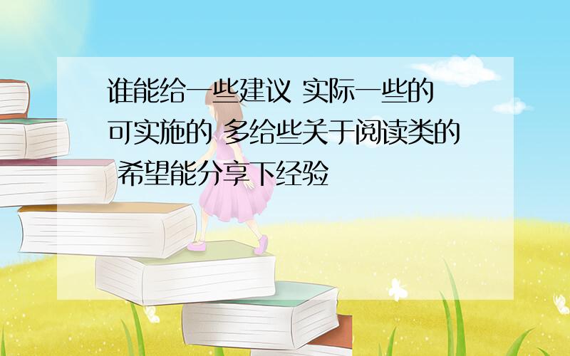 谁能给一些建议 实际一些的 可实施的 多给些关于阅读类的 希望能分享下经验