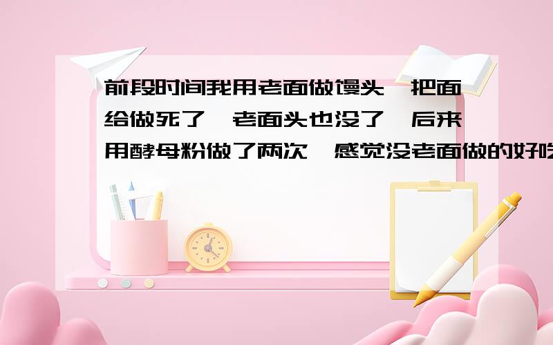 前段时间我用老面做馒头,把面给做死了,老面头也没了,后来用酵母粉做了两次,感觉没老面做的好吃