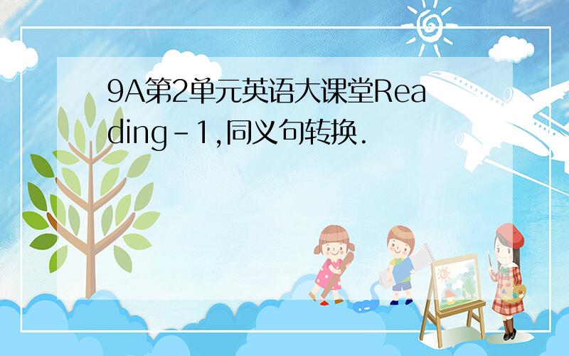 9A第2单元英语大课堂Reading-1,同义句转换.